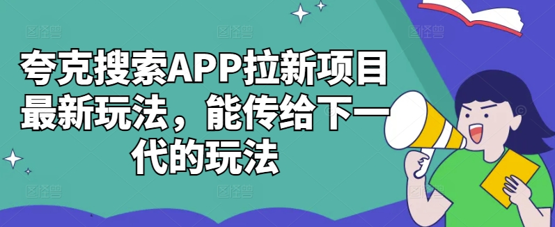 夸克搜索APP拉新项目最新玩法，能传给下一代的玩法-成可创学网