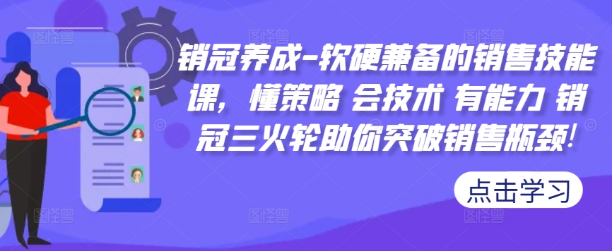 销冠养成-软硬兼备的销售技能课，懂策略 会技术 有能力 销冠三火轮助你突破销售瓶颈!-成可创学网