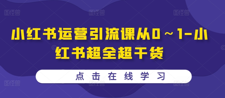 小红书运营引流课从0～1-小红书超全超干货-成可创学网