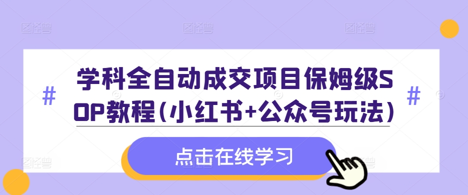 学科全自动成交项目保姆级SOP教程(小红书+公众号玩法)含资料-成可创学网