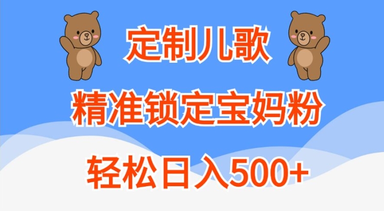 定制儿歌，精准锁定宝妈粉，轻松日入500+【揭秘】-成可创学网