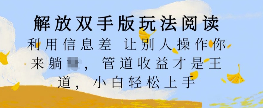 解放双手版玩法阅读，利用信息差让别人操作你来躺Z，管道收益才是王道，小白轻松上手【揭秘】-成可创学网