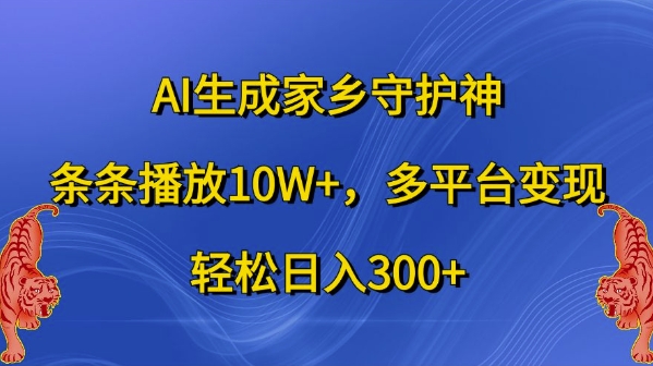 AI生成家乡守护神，条条播放10W+，多平台变现，轻松日入300+【揭秘】-成可创学网