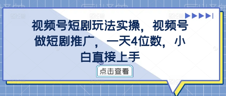 视频号短剧玩法实操，视频号做短剧推广，一天4位数，小白直接上手-成可创学网