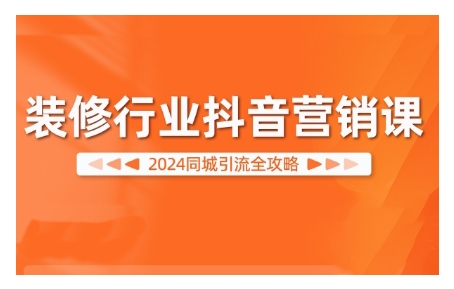 2024装修行业抖音营销课，同城引流全攻略-成可创学网