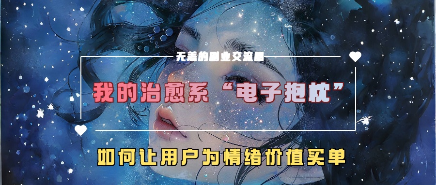 我的治愈系“电子抱枕”，如何让用户为情绪价值买单【揭秘】-成可创学网