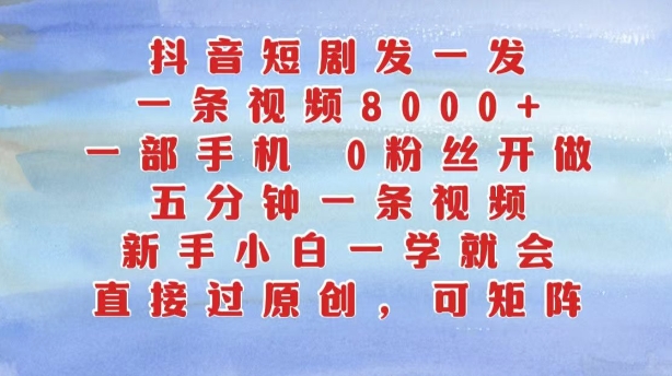 抖音短剧发一发，五分钟一条视频，新手小白一学就会，只要一部手机，0粉丝即可操作-成可创学网