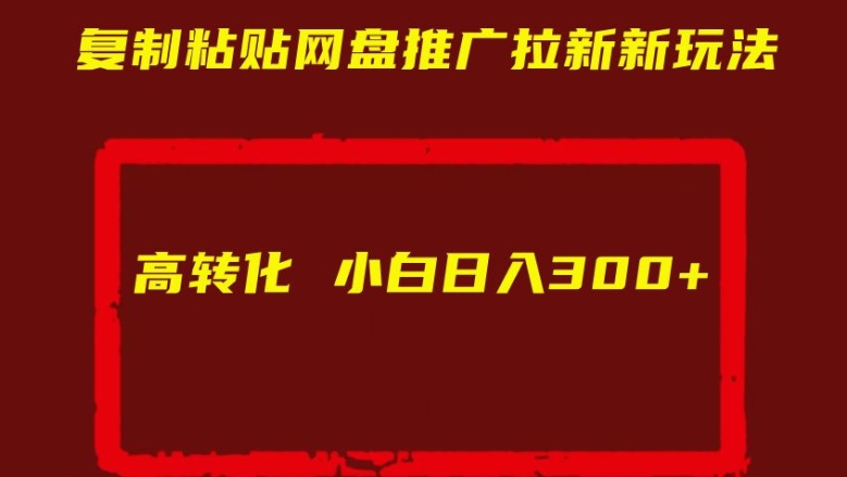 复制粘贴网盘推广拉新新玩法高转化小白日入300+【揭秘】-成可创学网