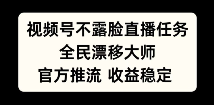 视频号不露脸直播任务，全民漂移大师，官方推流，收益稳定，全民可做【揭秘】-成可创学网