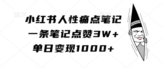 小红书人性痛点笔记，一条笔记点赞3W+，单日变现1k-成可创学网