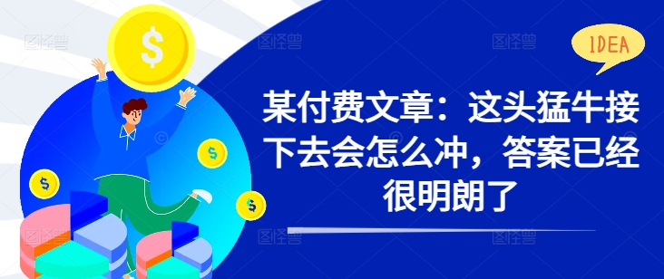 某付费文章：这头猛牛接下去会怎么冲，答案已经很明朗了 !-成可创学网