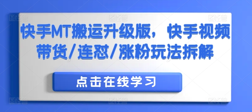 快手MT搬运升级版，快手视频带货/连怼/涨粉玩法拆解-成可创学网