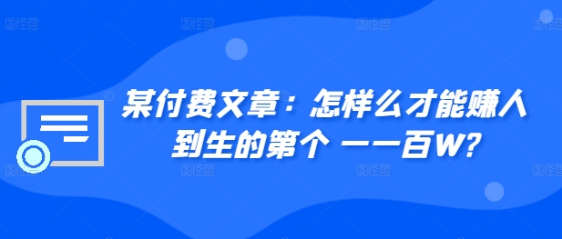 ​某付费文章：怎‮样么‬才能赚‮人到‬生的第‮个一‬一百W?-成可创学网