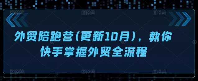 外贸陪跑营(更新10月)，教你快手掌握外贸全流程-成可创学网