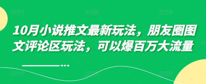 10月小说推文最新玩法，朋友圈图文评论区玩法，可以爆百万大流量 -成可创学网