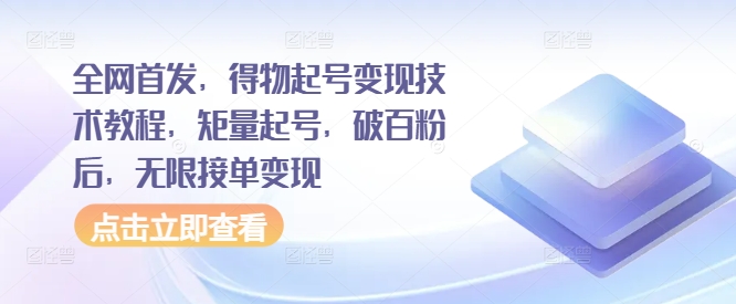 全网首发，得物起号变现技术教程，矩量起号，破百粉后，无限接单变现-成可创学网