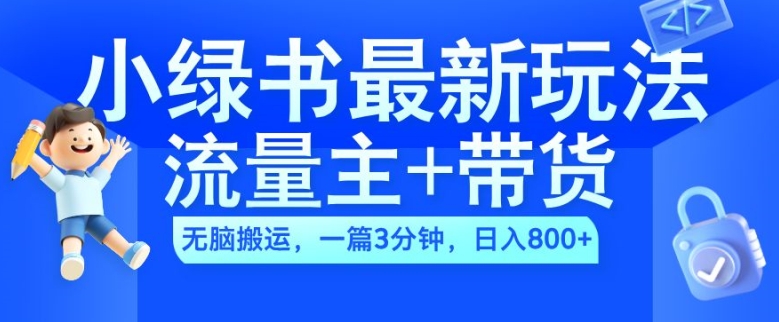 2024小绿书流量主+带货最新玩法，AI无脑搬运，一篇图文3分钟，日入几张-成可创学网