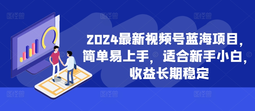 2024最新视频号蓝海项目，简单易上手，适合新手小白，收益长期稳定-成可创学网