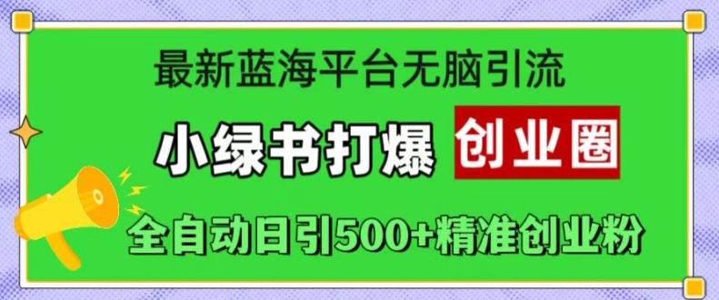 最新蓝海平台无脑引流，小绿书打爆创业圈，全自动日引500+精准创业粉-成可创学网