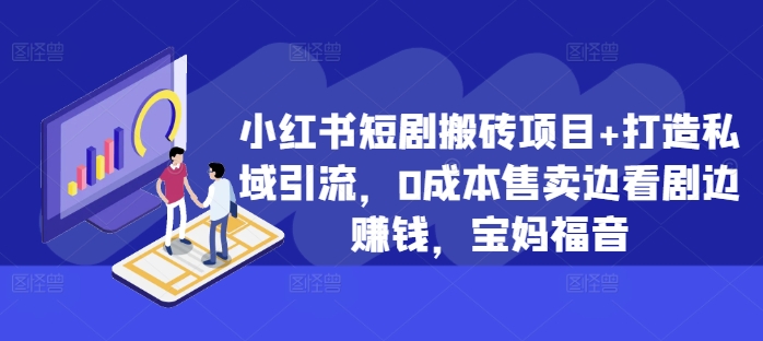 小红书短剧搬砖项目+打造私域引流，0成本售卖边看剧边赚钱，宝妈福音【揭秘】-成可创学网