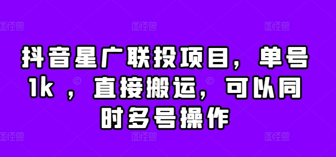 抖音星广联投项目，单号1k ，直接搬运，可以同时多号操作【揭秘】-成可创学网