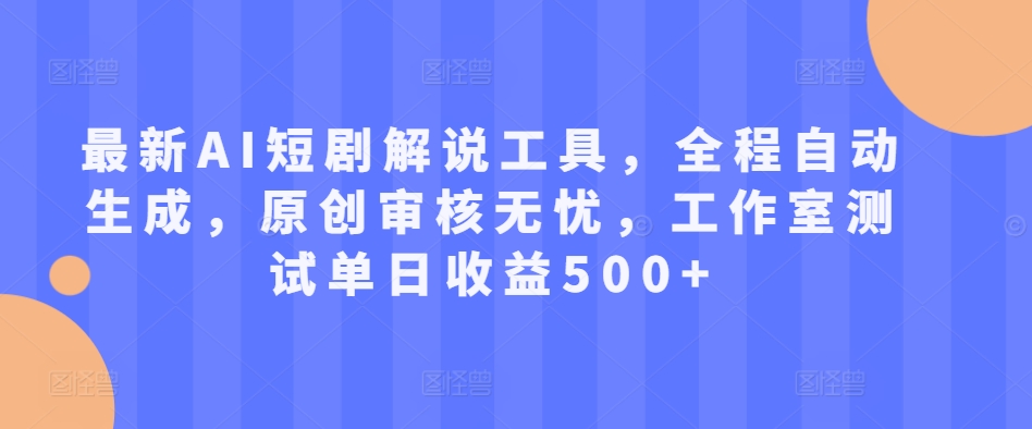 最新AI短剧解说工具，全程自动生成，原创审核无忧，工作室测试单日收益500+【揭秘】-成可创学网