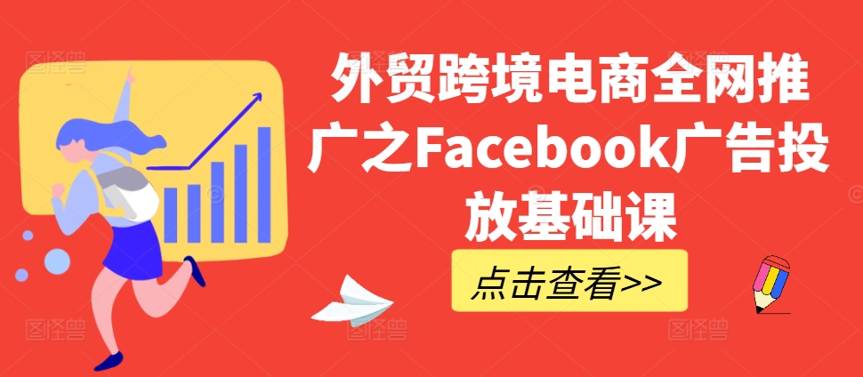 外贸跨境电商全网推广之Facebook广告投放基础课-成可创学网