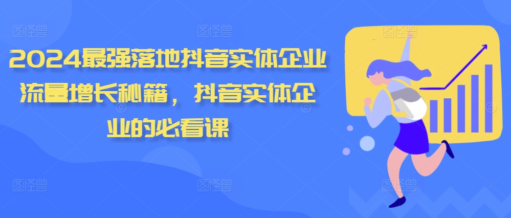 2024最强落地抖音实体企业流量增长秘籍，抖音实体企业的必看课-成可创学网