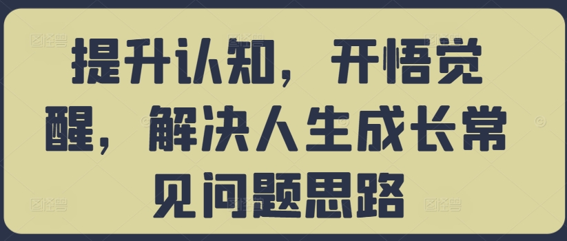 提升认知，开悟觉醒，解决人生成长常见问题思路-成可创学网