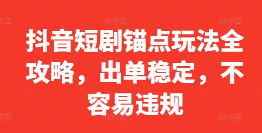 抖音短剧锚点玩法全攻略，出单稳定，不容易违规-成可创学网