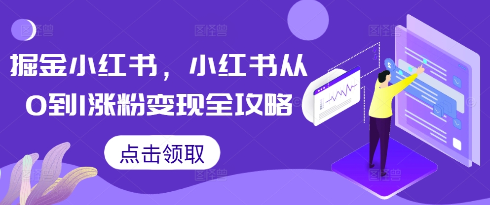 掘金小红书，小红书从0到1涨粉变现全攻略-成可创学网