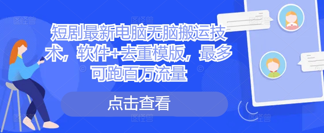 短剧最新电脑无脑搬运技术，软件+去重模版，最多可跑百万流量-成可创学网