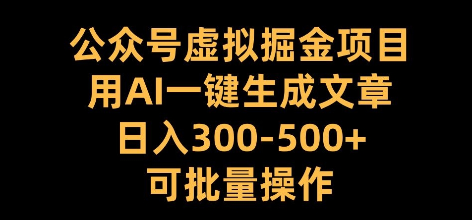 公众号虚拟掘金项目，用AI一键生成文章，日入300+可批量操作【揭秘】-成可创学网