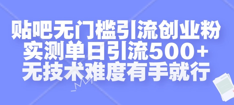 贴吧无门槛引流创业粉，实测单日引流500+，无技术难度有手就行【揭秘】-成可创学网