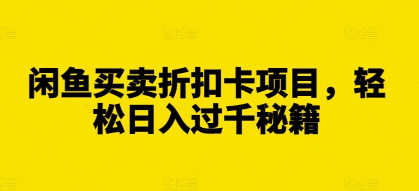 闲鱼买卖折扣卡项目，轻松日入过千秘籍【揭秘】-成可创学网