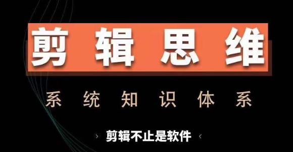 剪辑思维系统课，从软件到思维，系统学习实操进阶，从讲故事到剪辑技巧全覆盖-成可创学网