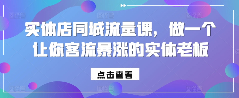 实体店同城流量课，做一个让你客流暴涨的实体老板-成可创学网