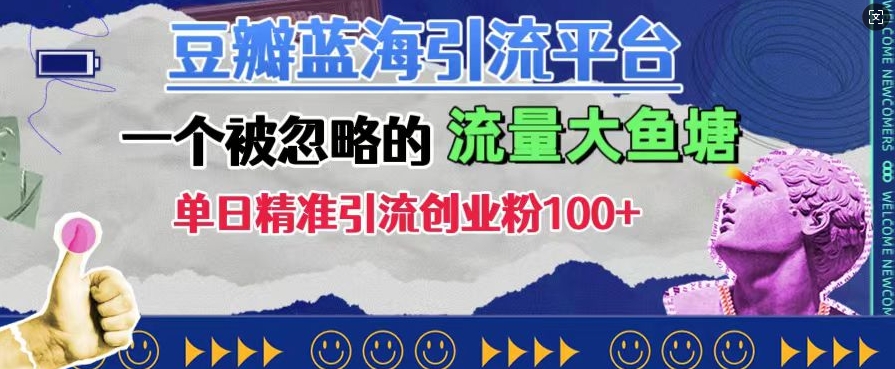 豆瓣蓝海引流平台，一个被忽略的流量大鱼塘，单日精准引流创业粉100+-成可创学网