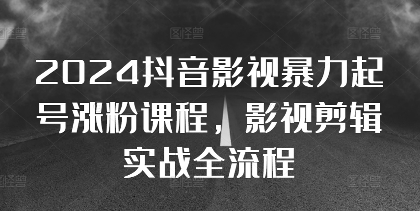 2024抖音影视暴力起号涨粉课程，影视剪辑搬运实战全流程-成可创学网