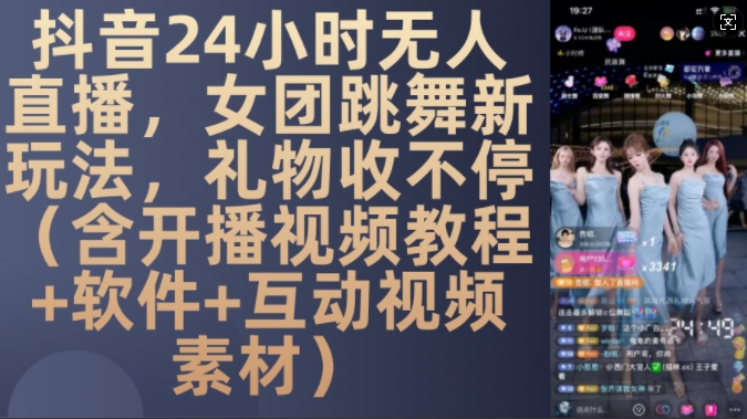 DY 24小时无人直播，女团跳舞新玩法，礼物收不停(含开播视频教程+软件+互动视频素材)【揭秘】-成可创学网