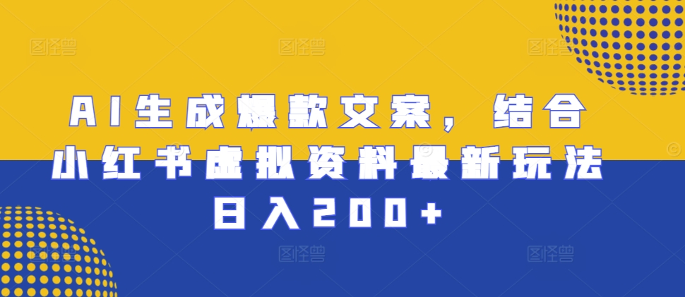 AI生成爆款文案，结合小红书虚拟资料最新玩法日入200+【揭秘】-成可创学网