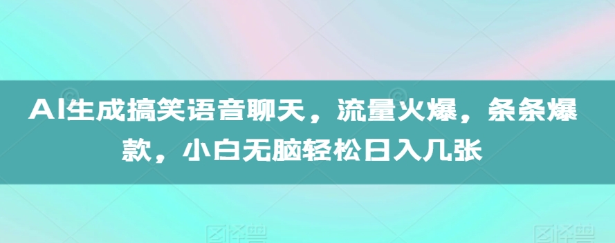 AI生成搞笑语音聊天，流量火爆，条条爆款，小白无脑轻松日入几张【揭秘】-成可创学网