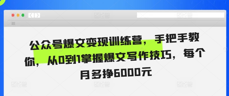 公众号爆文变现训练营，手把手教你，从0到1掌握爆文写作技巧，每个月多挣6000元-成可创学网