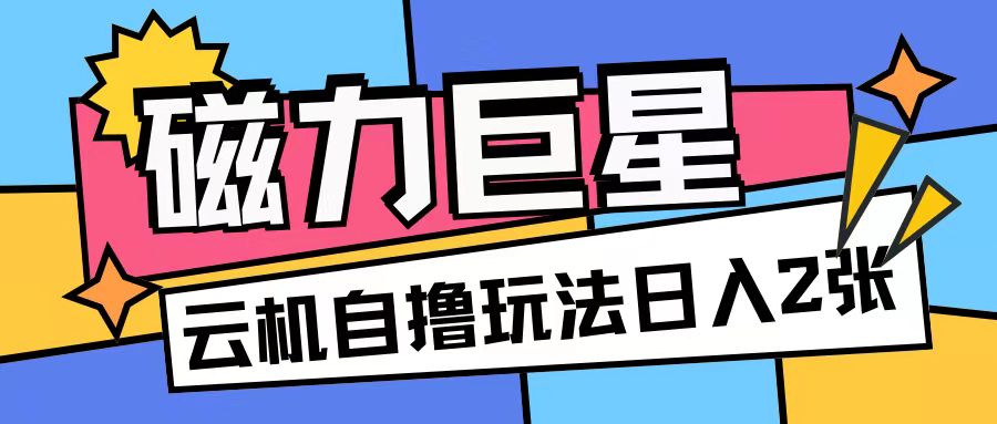 磁力巨星，无脑撸收益玩法无需手机云机操作可矩阵放大单日收入200+【揭秘】-成可创学网