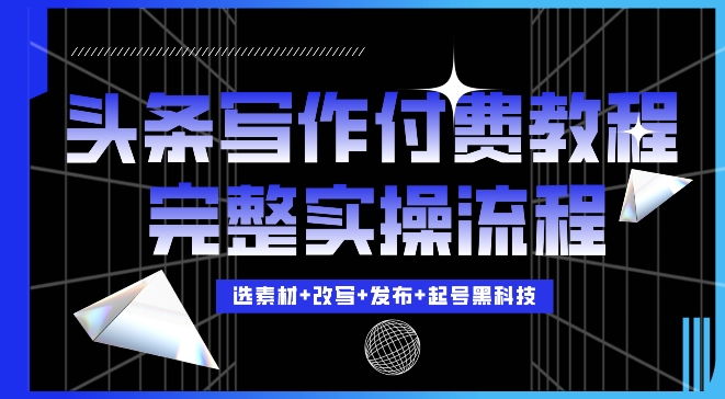 今日头条写作付费私密教程，轻松日入3位数，完整实操流程【揭秘】-成可创学网