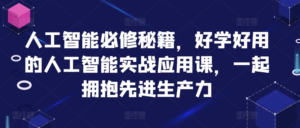 人工智能必修秘籍，好学好用的人工智能实战应用课，一起拥抱先进生产力-成可创学网