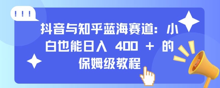 抖音与知乎蓝海赛道：小白也能日入 4张 的保姆级教程-成可创学网