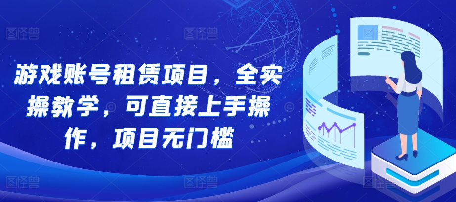 游戏账号租赁项目，全实操教学，可直接上手操作，项目无门槛-成可创学网