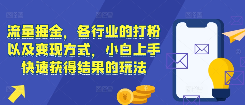 流量掘金，各行业的打粉以及变现方式，小白上手快速获得结果的玩法-成可创学网