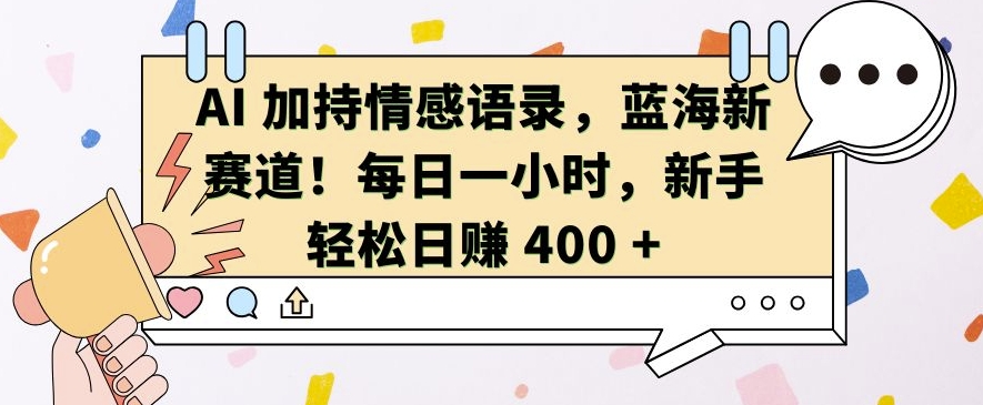 AI 加持情感语录，蓝海新赛道，每日一小时，新手轻松日入 400【揭秘】-成可创学网